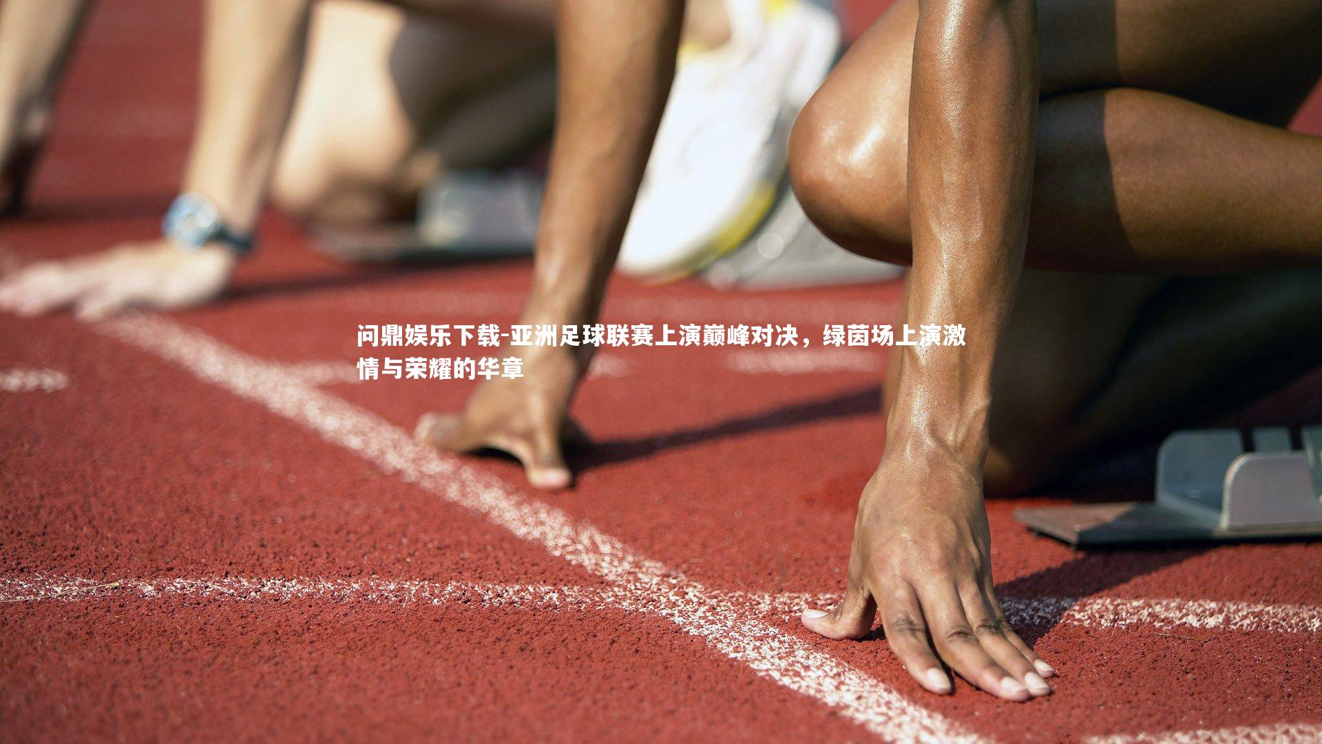 问鼎娱乐下载-亚洲足球联赛上演巅峰对决,绿茵场上演激情与荣耀的华章 问鼎娱乐下载-亚洲足球联赛上演巅峰对决,绿茵场上演激情与荣耀的华章