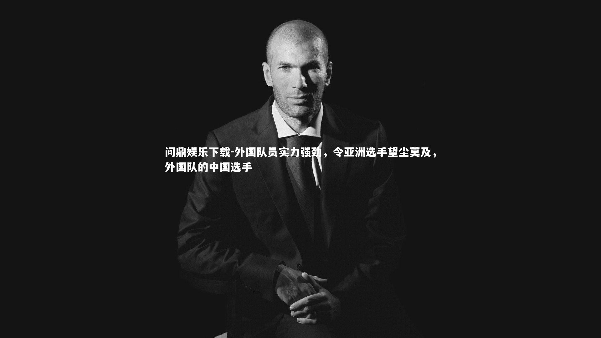 问鼎娱乐下载-外国队员实力强劲，令亚洲选手望尘莫及，外国队的中国选手