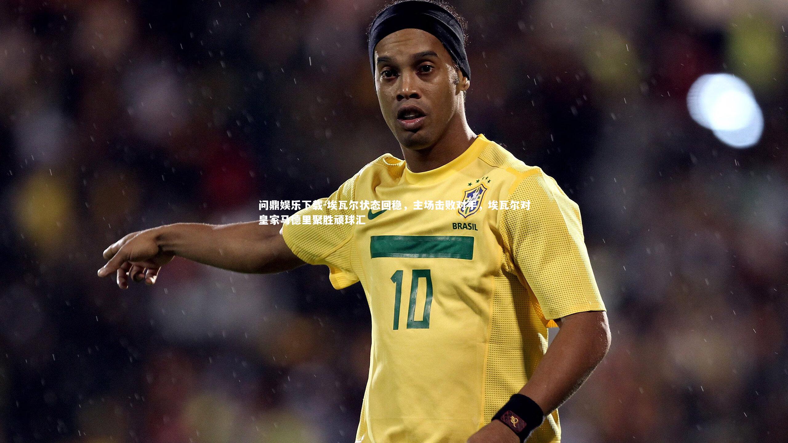 问鼎娱乐下载-埃瓦尔状态回稳，主场击败对手，埃瓦尔对皇家马德里聚胜顽球汇