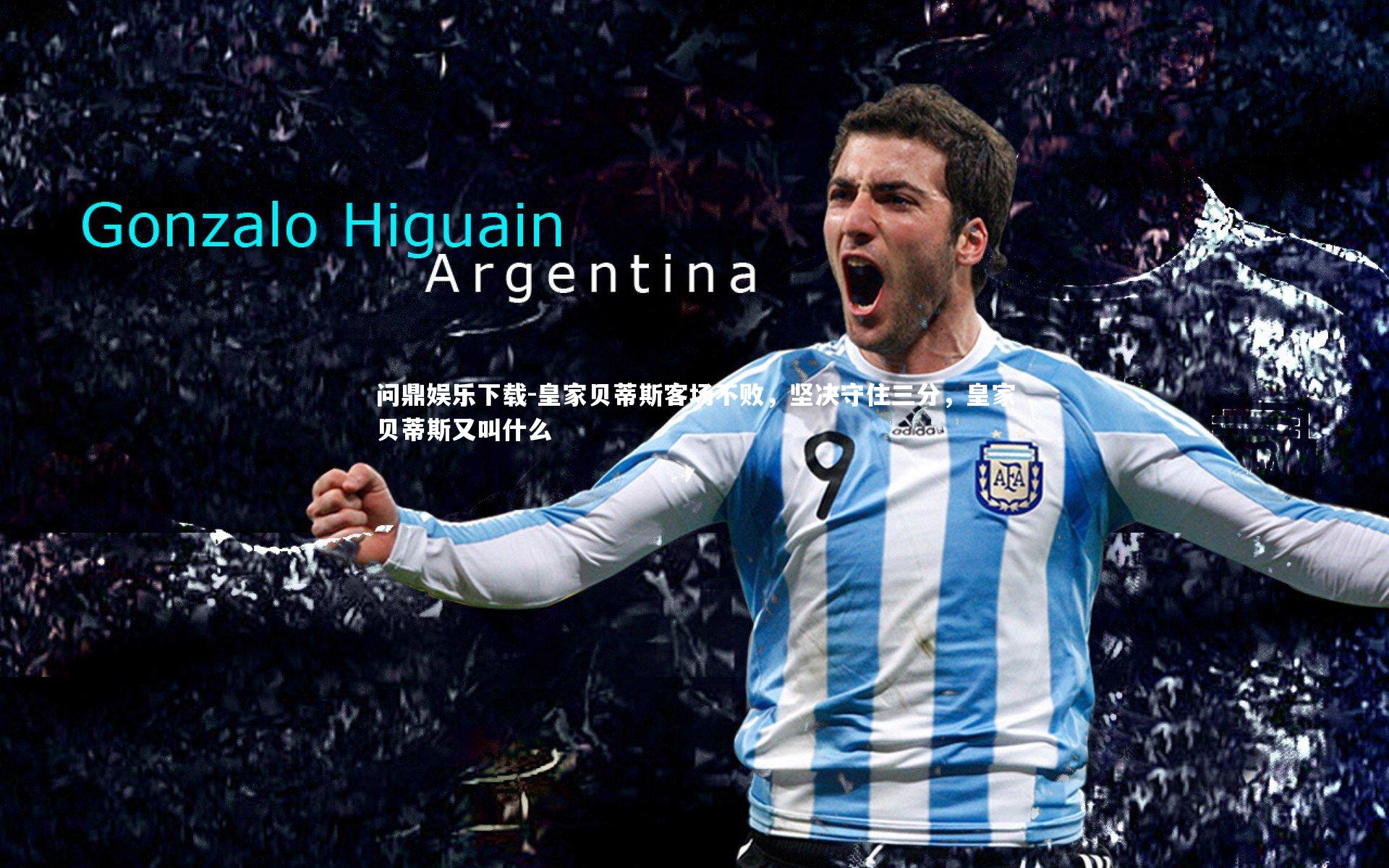 问鼎娱乐下载-皇家贝蒂斯客场不败，坚决守住三分，皇家贝蒂斯又叫什么