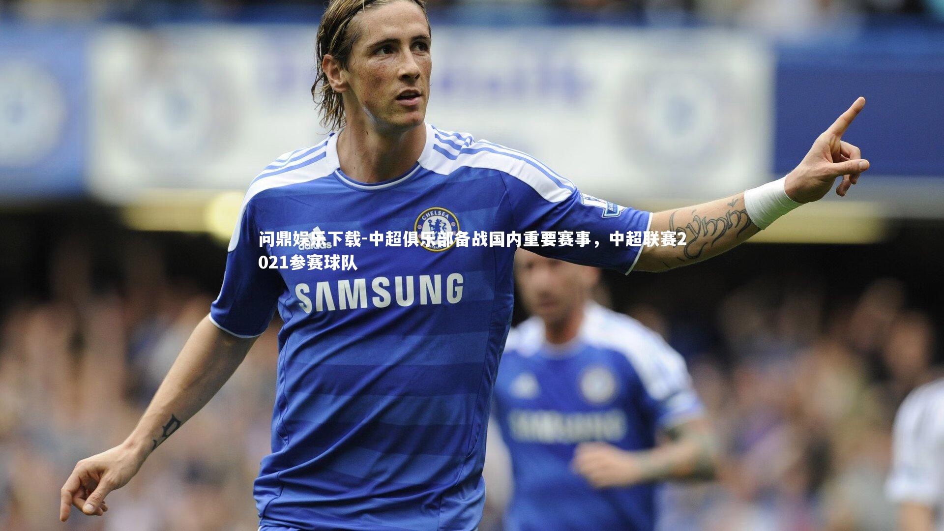 中超俱乐部备战国内重要赛事，中超联赛2021参赛球队