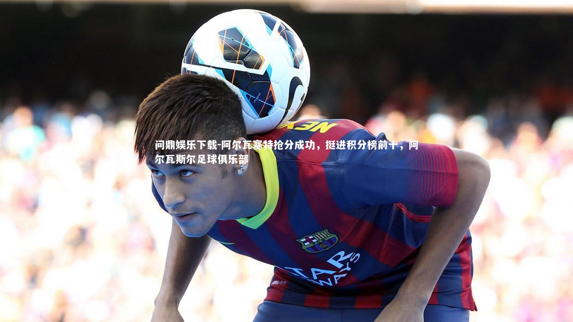 阿尔瓦塞特抢分成功，挺进积分榜前十，阿尔瓦斯尔足球俱乐部
