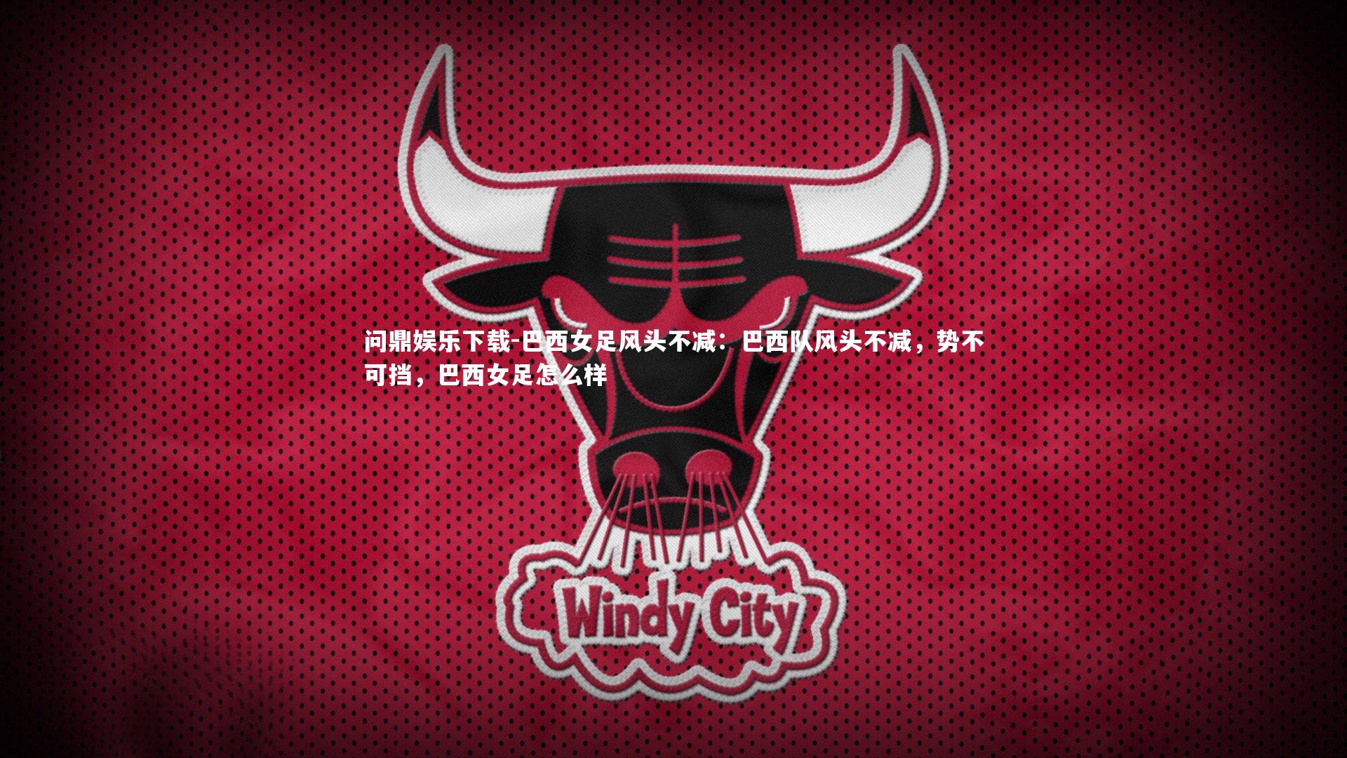 问鼎娱乐下载-巴西女足风头不减：巴西队风头不减，势不可挡，巴西女足怎么样