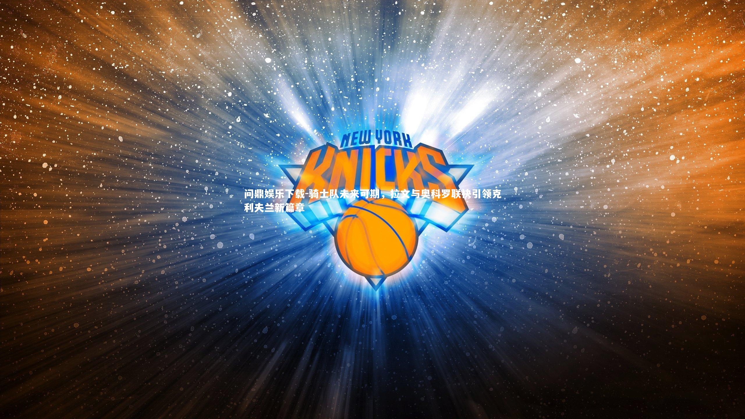 问鼎娱乐下载-骑士队未来可期，拉文与奥科罗联袂引领克利夫兰新篇章