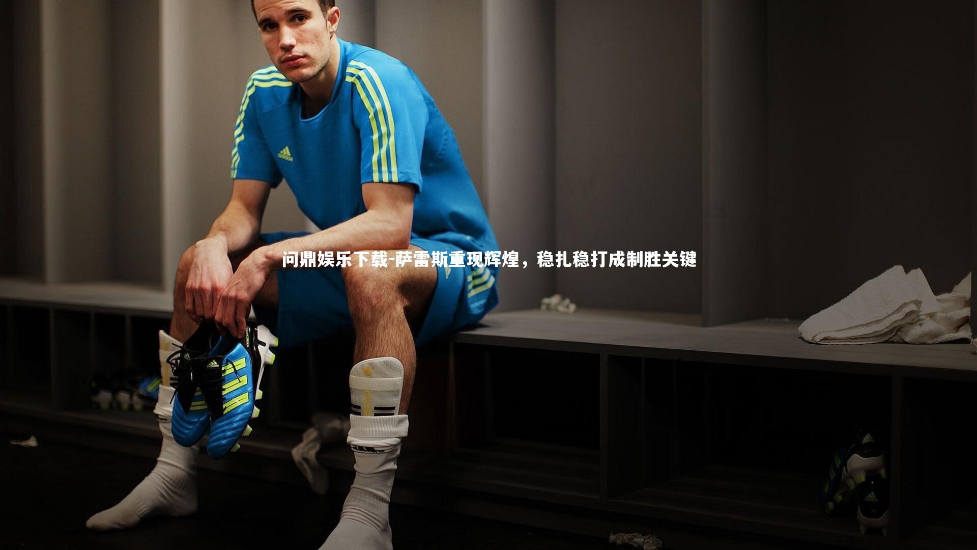 问鼎娱乐下载-萨雷斯重现辉煌，稳扎稳打成制胜关键