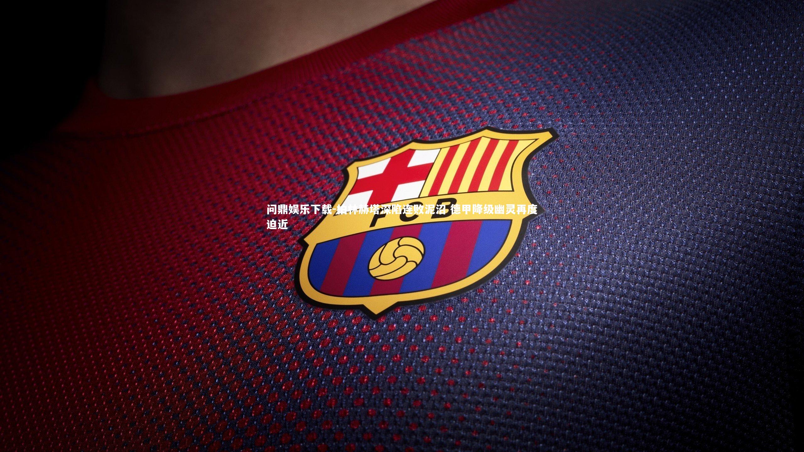 问鼎娱乐下载-柏林赫塔深陷连败泥沼 德甲降级幽灵再度迫近