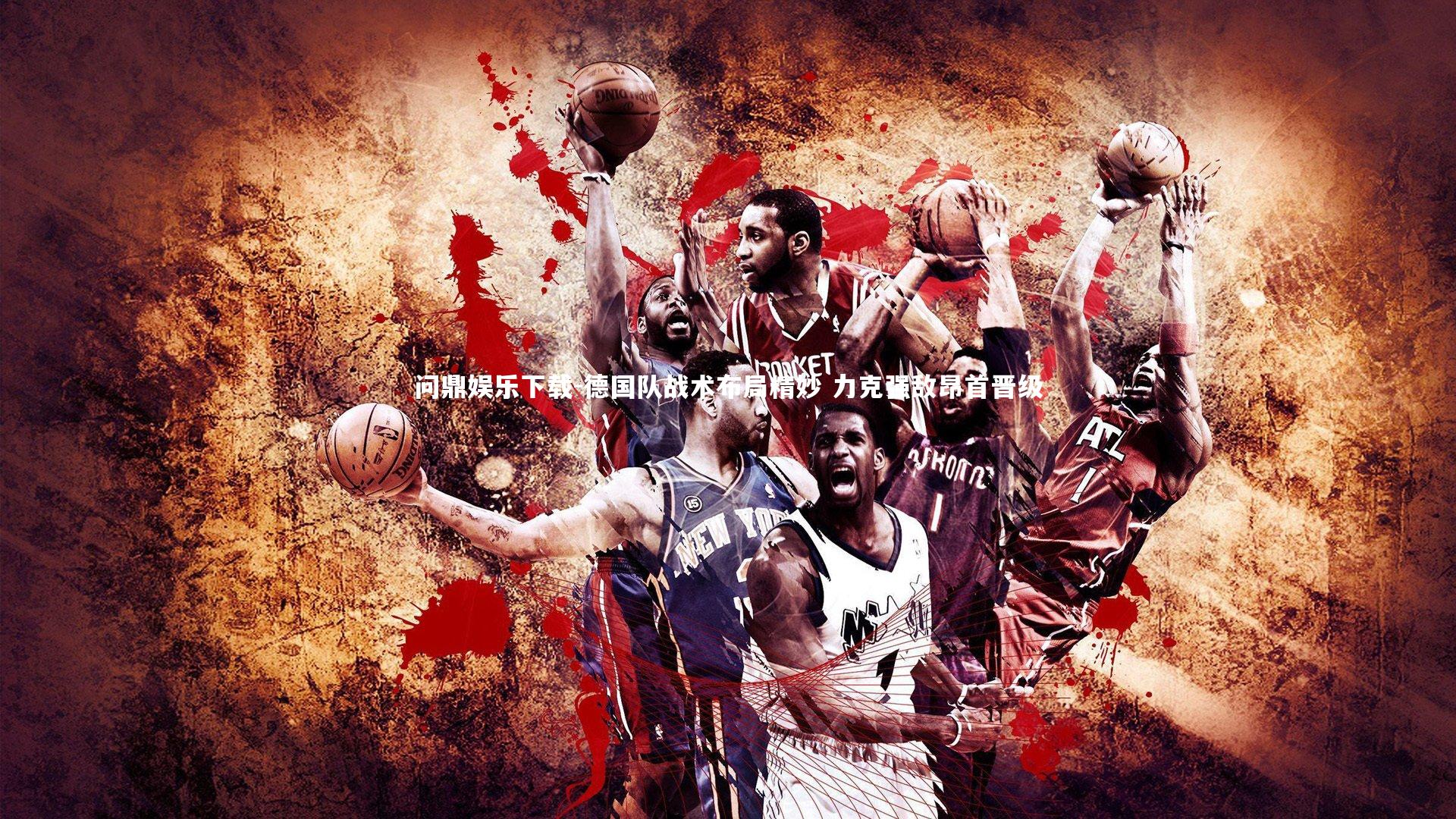 问鼎娱乐下载-德国队战术布局精妙 力克强敌昂首晋级